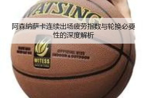 阿森纳萨卡连续出场疲劳指数与轮换必要性的深度解析