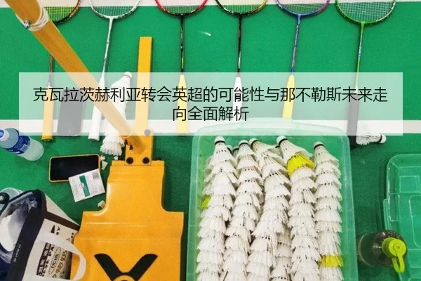克瓦拉茨赫利亚转会英超的可能性与那不勒斯未来走向全面解析