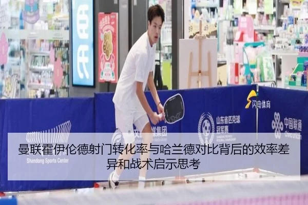 曼联霍伊伦德射门转化率与哈兰德对比背后的效率差异和战术启示思考