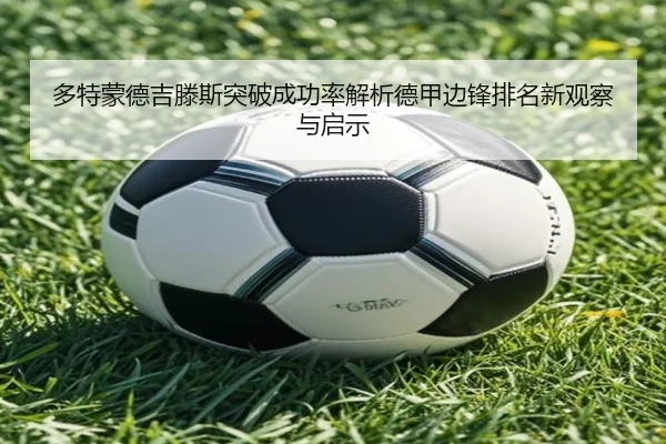多特蒙德吉滕斯突破成功率解析德甲边锋排名新观察与启示