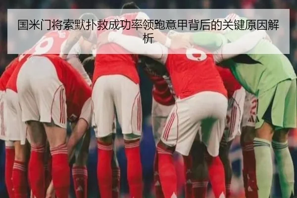 国米门将索默扑救成功率领跑意甲背后的关键原因解析